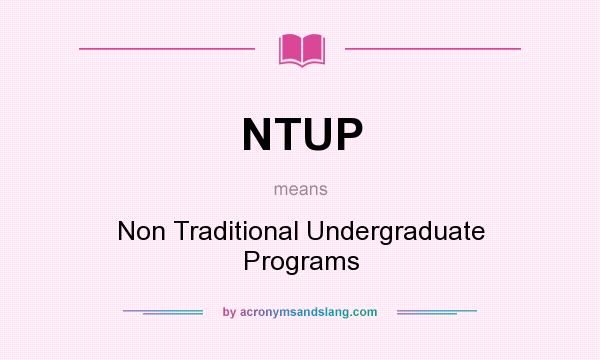 What does NTUP mean? It stands for Non Traditional Undergraduate Programs
