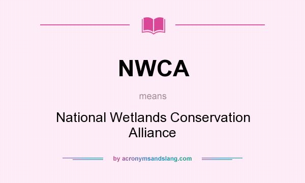 What does NWCA mean? It stands for National Wetlands Conservation Alliance