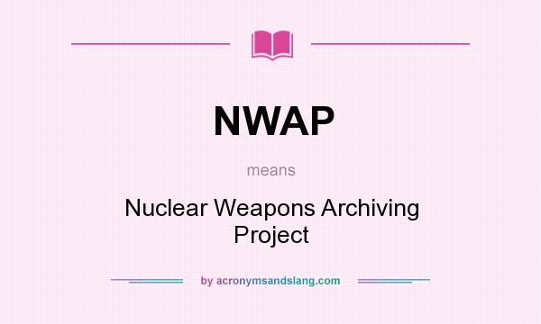 What does NWAP mean? It stands for Nuclear Weapons Archiving Project