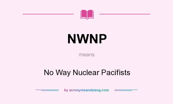 What does NWNP mean? It stands for No Way Nuclear Pacifists