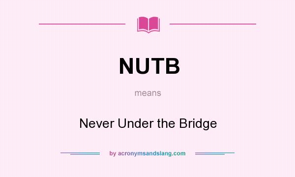 What does NUTB mean? It stands for Never Under the Bridge