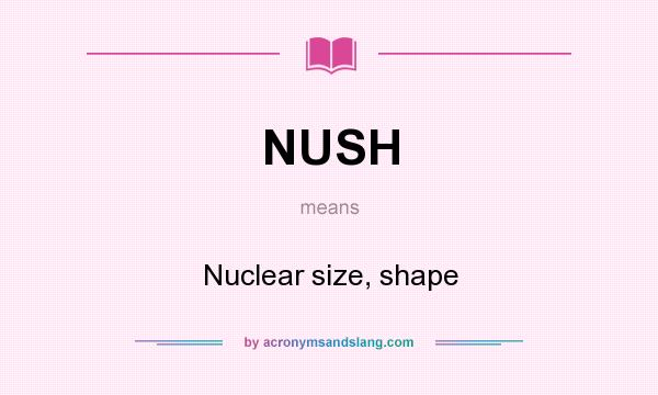 What does NUSH mean? It stands for Nuclear size, shape