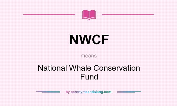 What does NWCF mean? It stands for National Whale Conservation Fund
