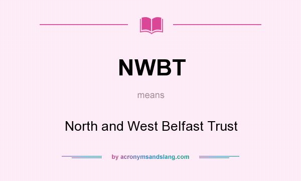 What does NWBT mean? It stands for North and West Belfast Trust