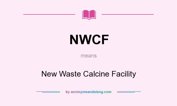 What does NWCF mean? It stands for New Waste Calcine Facility