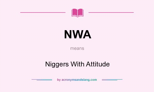 What does NWA mean? It stands for Niggers With Attitude