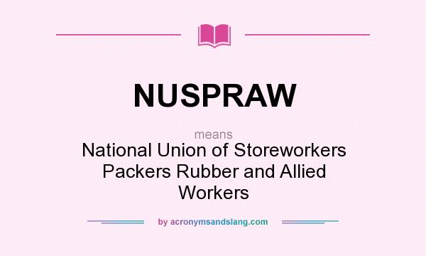 What does NUSPRAW mean? It stands for National Union of Storeworkers Packers Rubber and Allied Workers