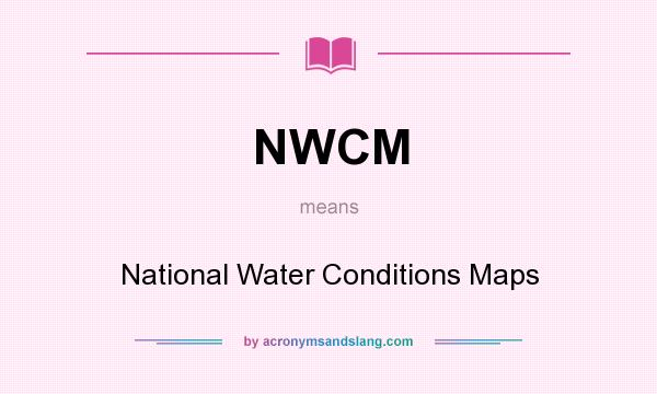 What does NWCM mean? It stands for National Water Conditions Maps