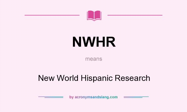 What does NWHR mean? It stands for New World Hispanic Research