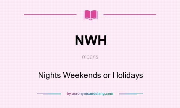 What does NWH mean? It stands for Nights Weekends or Holidays