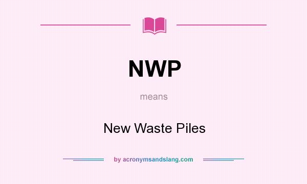What does NWP mean? It stands for New Waste Piles
