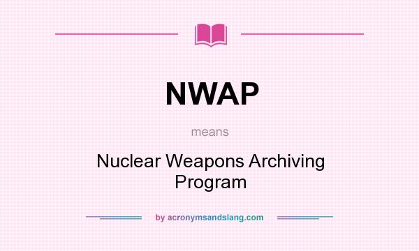 What does NWAP mean? It stands for Nuclear Weapons Archiving Program