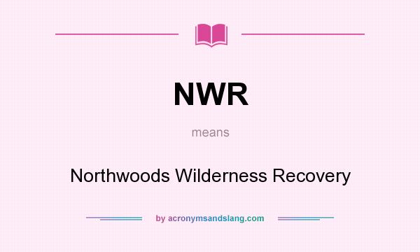 What does NWR mean? It stands for Northwoods Wilderness Recovery