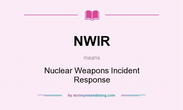 What does NWIR mean? It stands for Nuclear Weapons Incident Response
