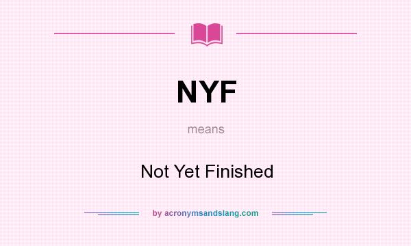 What does NYF mean? It stands for Not Yet Finished