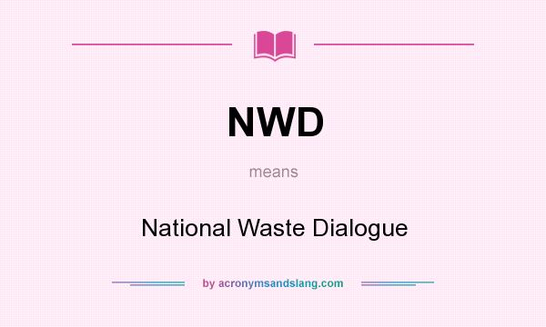 What does NWD mean? It stands for National Waste Dialogue