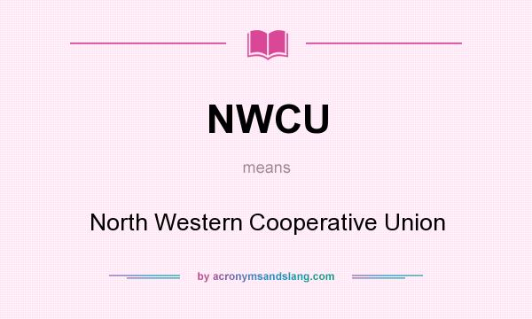 What does NWCU mean? It stands for North Western Cooperative Union