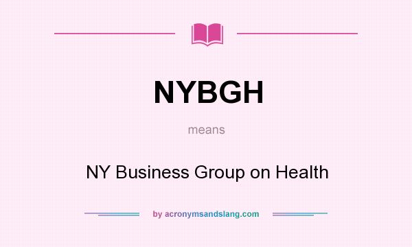 What does NYBGH mean? It stands for NY Business Group on Health