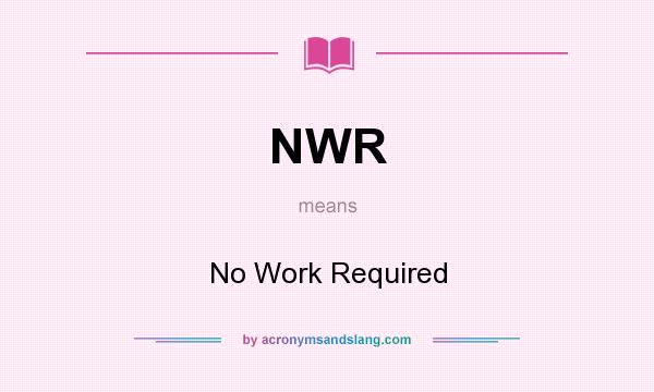 What does NWR mean? It stands for No Work Required