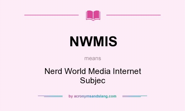 What does NWMIS mean? It stands for Nerd World Media Internet Subjec