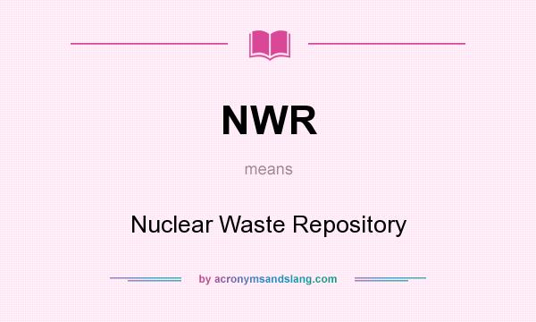 What does NWR mean? It stands for Nuclear Waste Repository