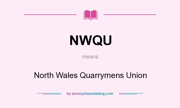 What does NWQU mean? It stands for North Wales Quarrymens Union