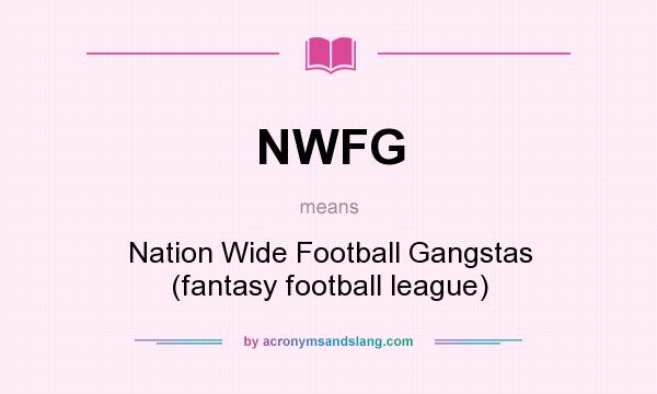 What does NWFG mean? It stands for Nation Wide Football Gangstas (fantasy football league)