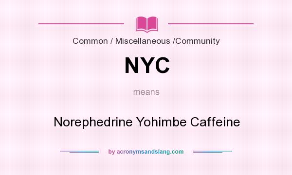 What does NYC mean? It stands for Norephedrine Yohimbe Caffeine