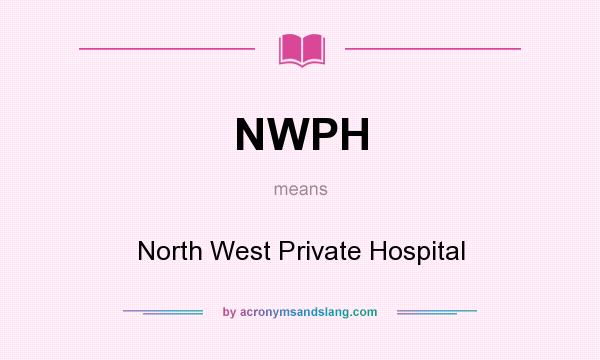 What does NWPH mean? It stands for North West Private Hospital