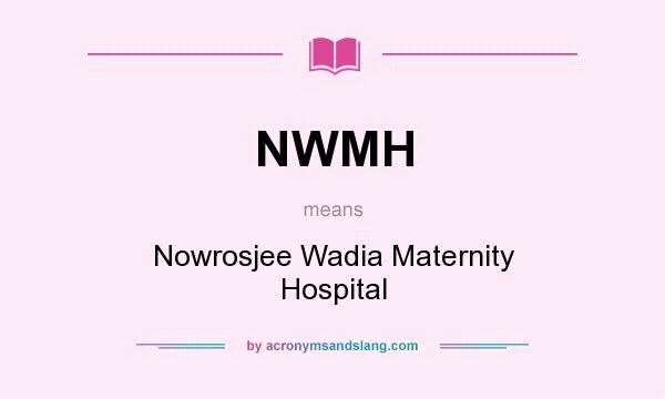 What does NWMH mean? It stands for Nowrosjee Wadia Maternity Hospital
