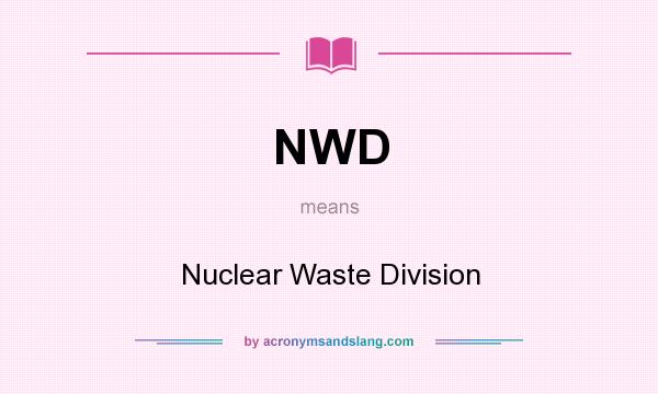 What does NWD mean? It stands for Nuclear Waste Division