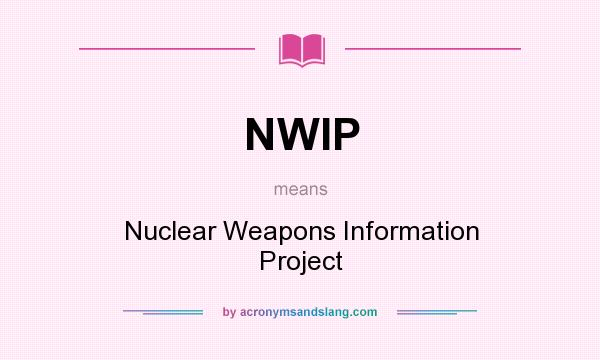 What does NWIP mean? It stands for Nuclear Weapons Information Project