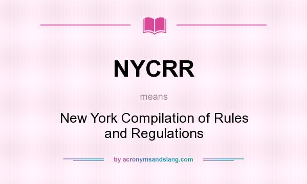 What does NYCRR mean? It stands for New York Compilation of Rules and Regulations