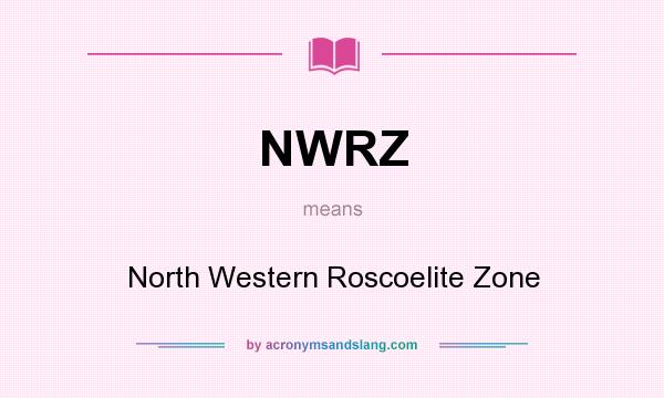 What does NWRZ mean? It stands for North Western Roscoelite Zone