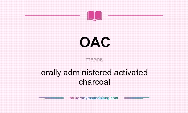 What does OAC mean? It stands for orally administered activated charcoal