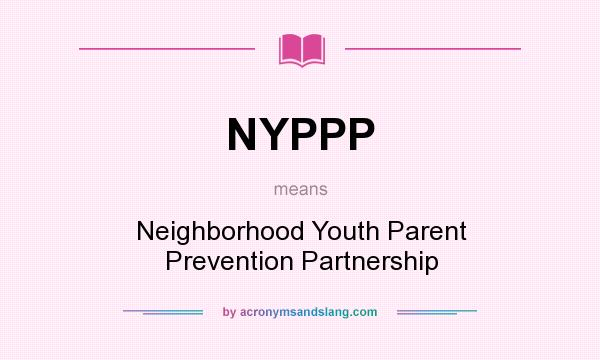 What does NYPPP mean? It stands for Neighborhood Youth Parent Prevention Partnership