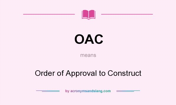 What does OAC mean? It stands for Order of Approval to Construct
