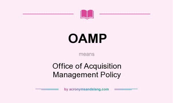 What does OAMP mean? It stands for Office of Acquisition Management Policy