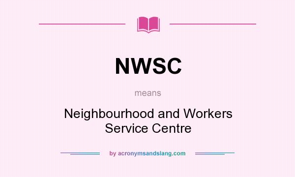 What does NWSC mean? It stands for Neighbourhood and Workers Service Centre