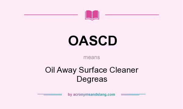 What does OASCD mean? It stands for Oil Away Surface Cleaner Degreas