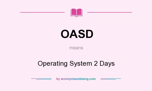 What does OASD mean? It stands for Operating System 2 Days