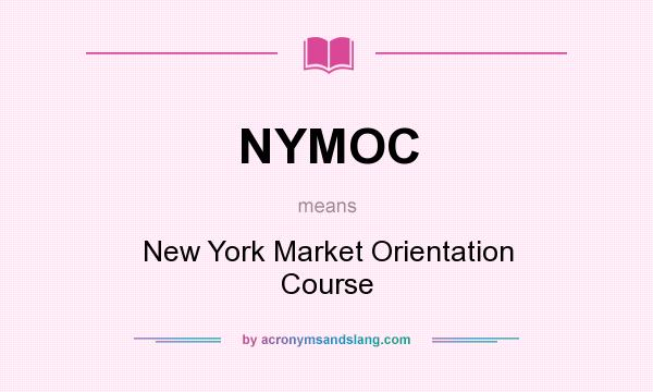 What does NYMOC mean? It stands for New York Market Orientation Course