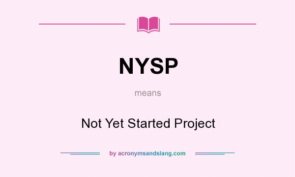 What does NYSP mean? It stands for Not Yet Started Project