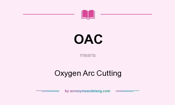 What does OAC mean? It stands for Oxygen Arc Cutting