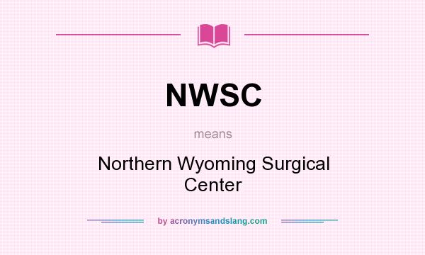 What does NWSC mean? It stands for Northern Wyoming Surgical Center