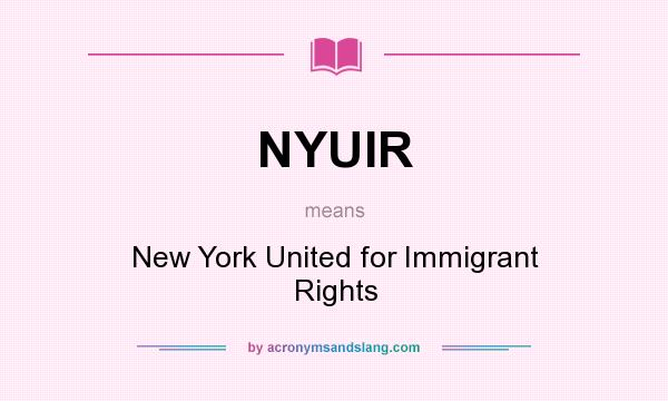 What does NYUIR mean? It stands for New York United for Immigrant Rights