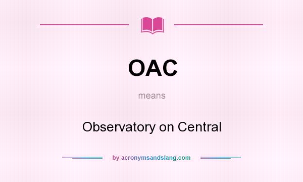 What does OAC mean? It stands for Observatory on Central