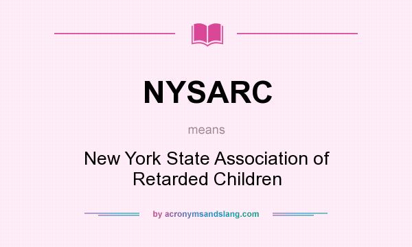 What does NYSARC mean? It stands for New York State Association of Retarded Children