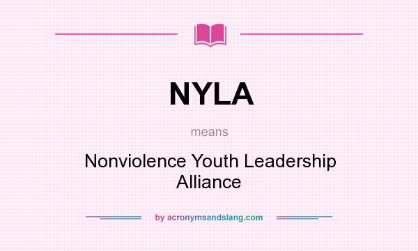 What does NYLA mean? It stands for Nonviolence Youth Leadership Alliance