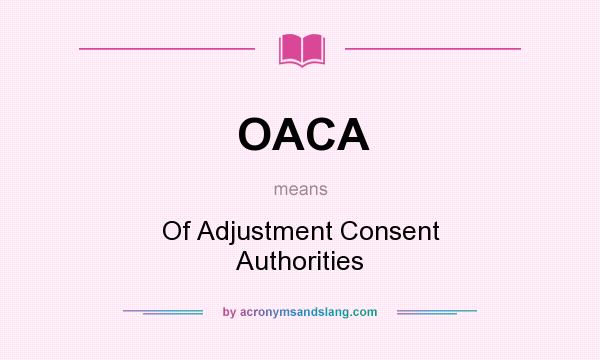 What does OACA mean? It stands for Of Adjustment Consent Authorities